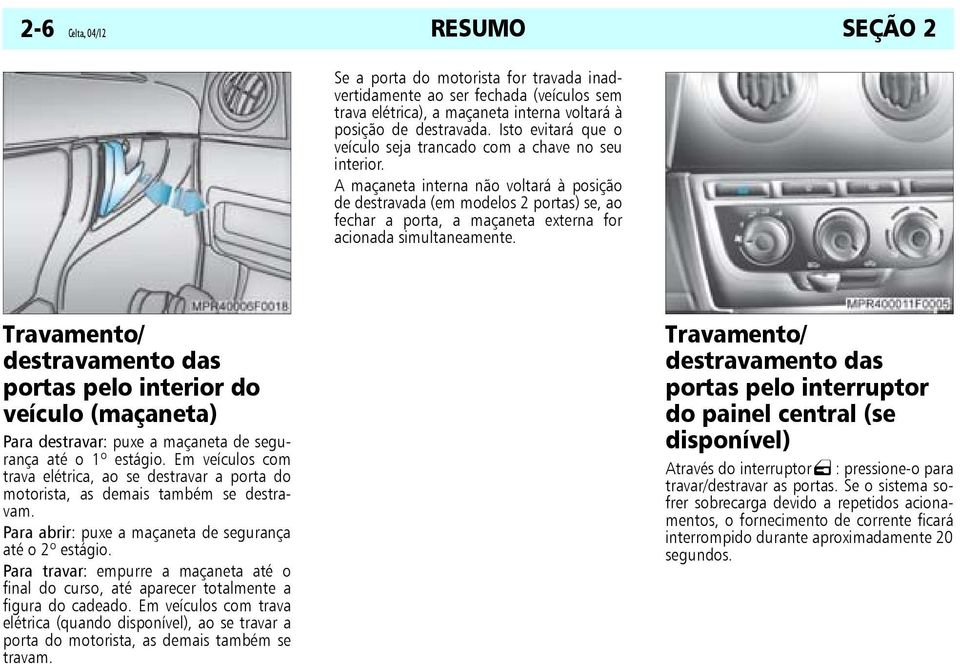 A maçaneta interna não voltará à posição de destravada (em modelos 2 portas) se, ao fechar a porta, a maçaneta externa for acionada simultaneamente.