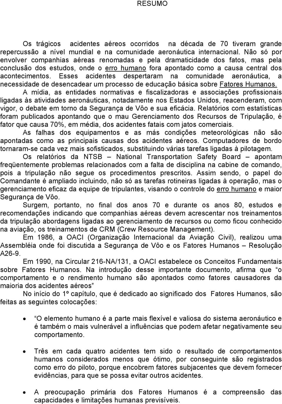 Esses acidentes despertaram na comunidade aeronáutica, a necessidade de desencadear um processo de educação básica sobre Fatores Humanos.