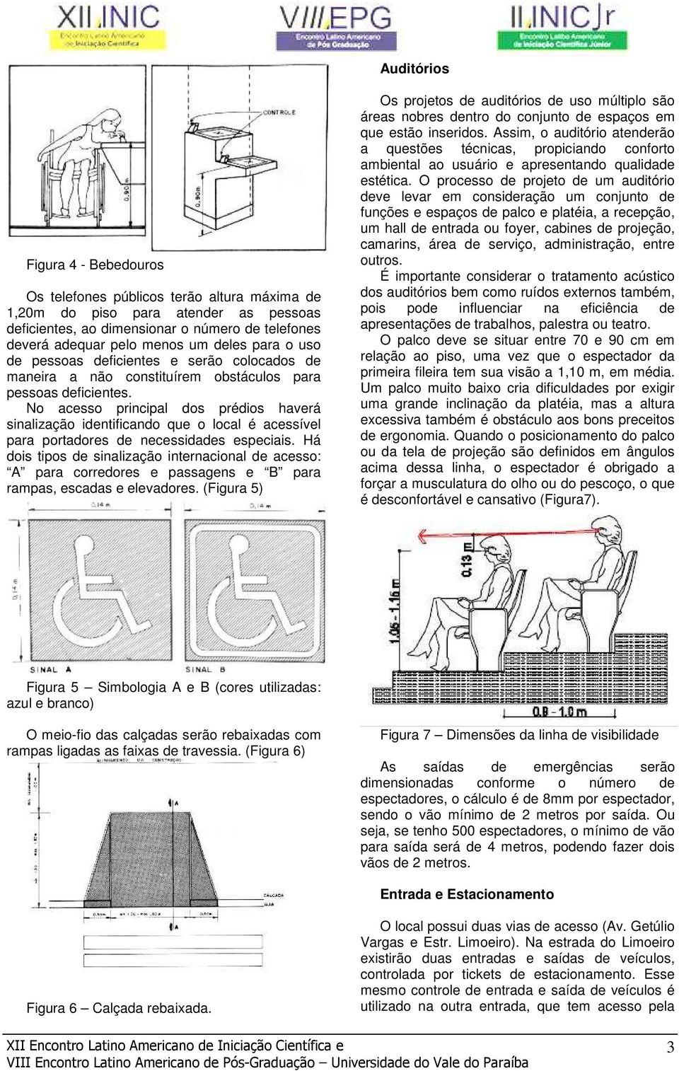 No acesso principal dos prédios haverá sinalização identificando que o local é acessível para portadores de necessidades especiais.