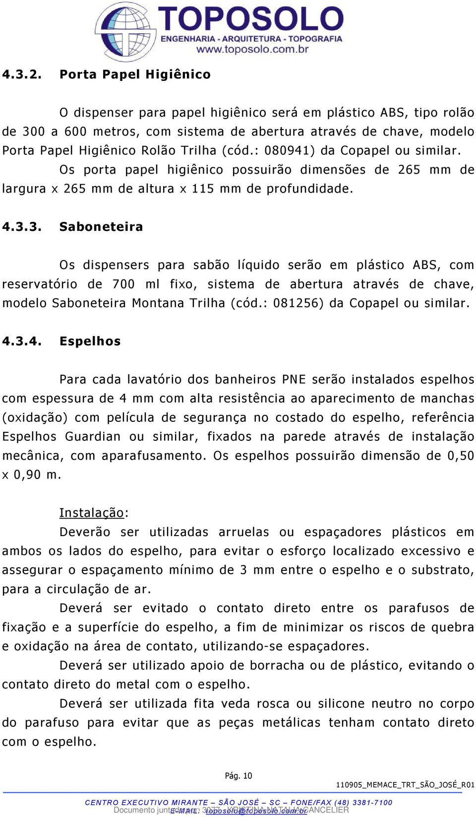 : 080941) da Copapel ou similar. Os porta papel higiênico possuirão dimensões de 265 mm de largura x 265 mm de altura x 115 mm de profundidade. 4.3.