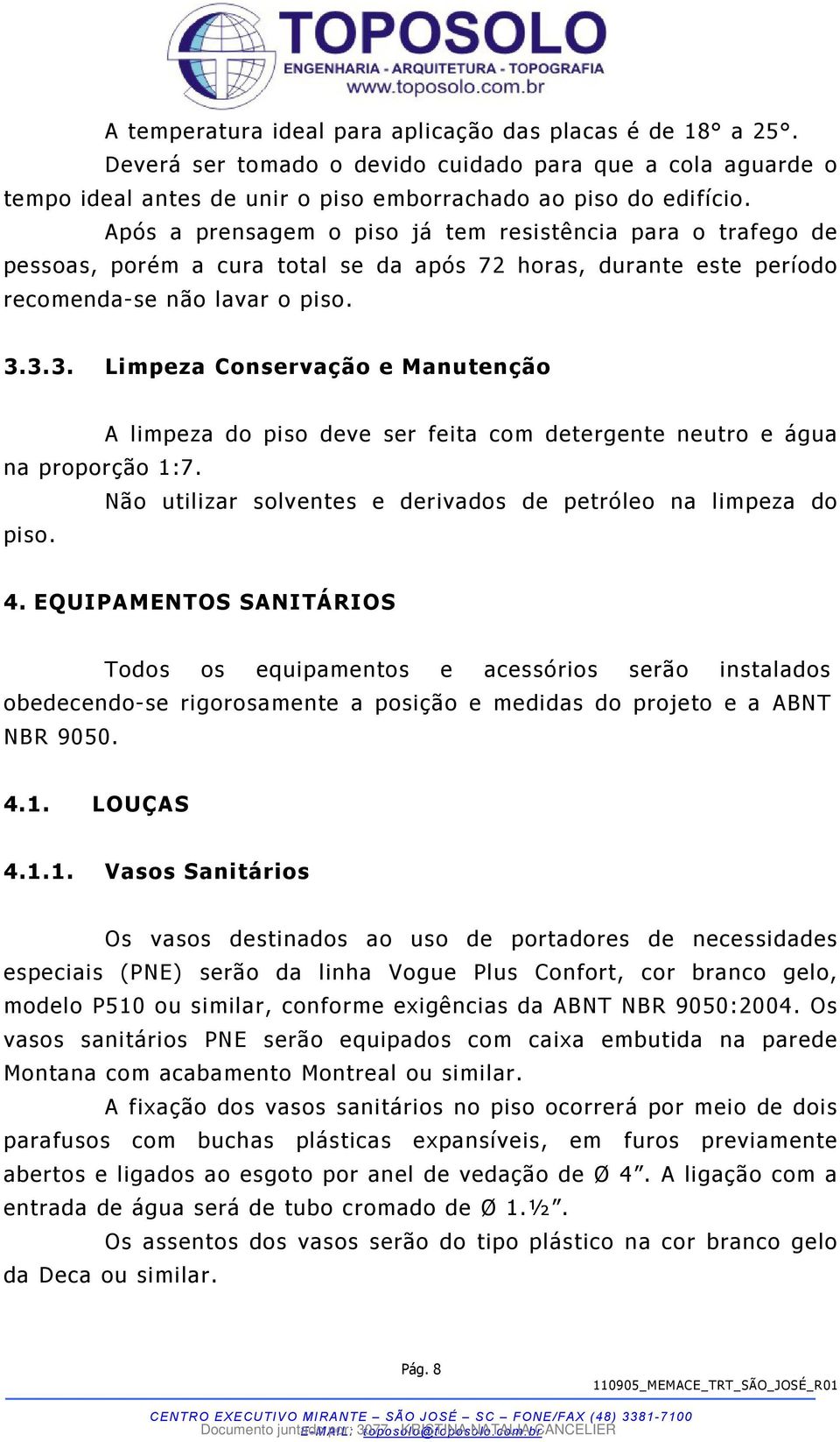 3.3. Limpeza Conservação e Manutenção A limpeza do piso deve ser feita com detergente neutro e água na proporção 1:7. Não utilizar solventes e derivados de petróleo na limpeza do piso. 4.