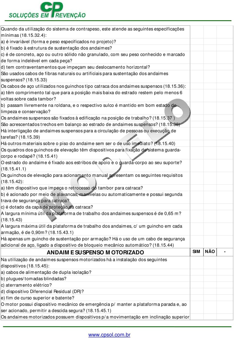 d) tem contraventamentos que impeçam seu deslocamento horizontal? São usados cabos de fibras naturais ou artificiais para sustentação dos andaimes suspensos? (18.15.