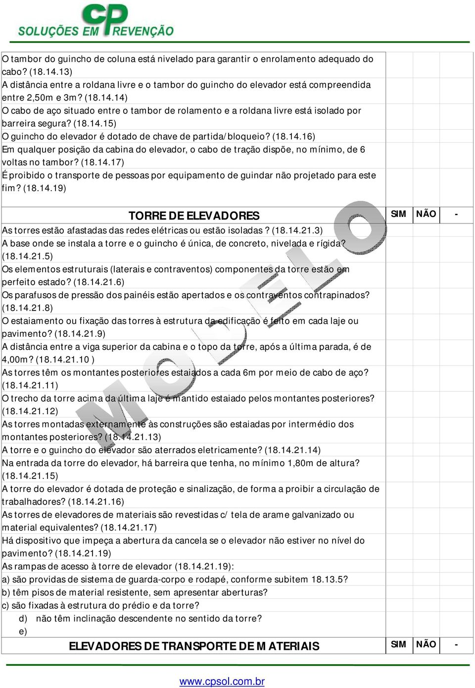 14) O cabo de aço situado entre o tambor de rolamento e a roldana livre está isolado por barreira segura? (18.14.15) O guincho do elevador é dotado de chave de partida/bloqueio? (18.14.16) Em qualquer posição da cabina do elevador, o cabo de tração dispõe, no mínimo, de 6 voltas no tambor?