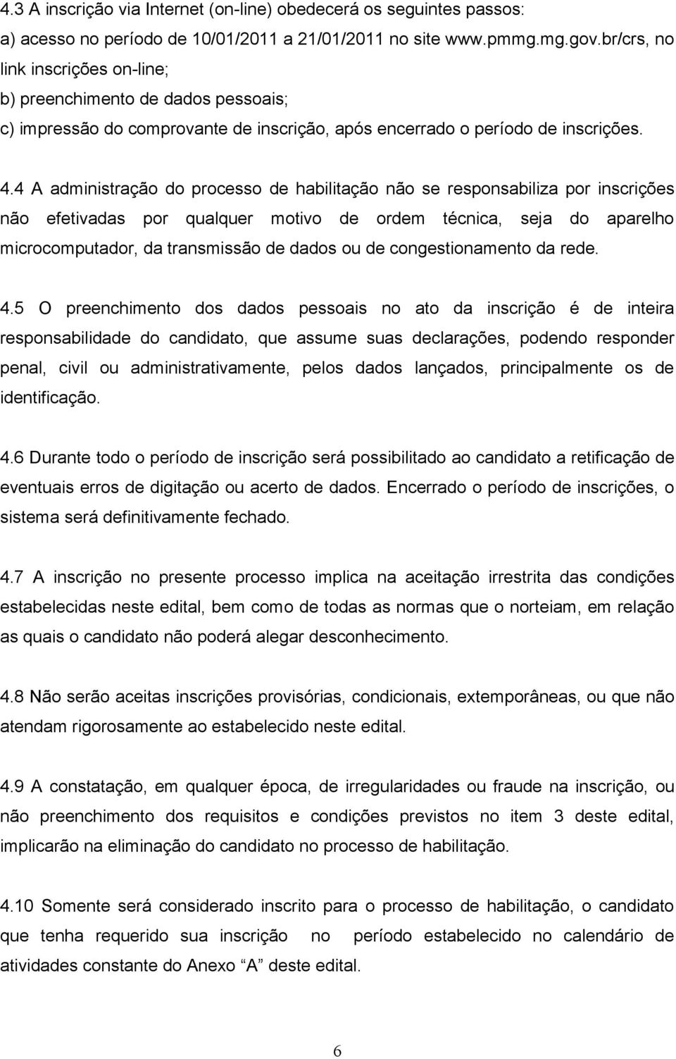 4 A administração do processo de habilitação não se responsabiliza por inscrições não efetivadas por qualquer motivo de ordem técnica, seja do aparelho microcomputador, da transmissão de dados ou de