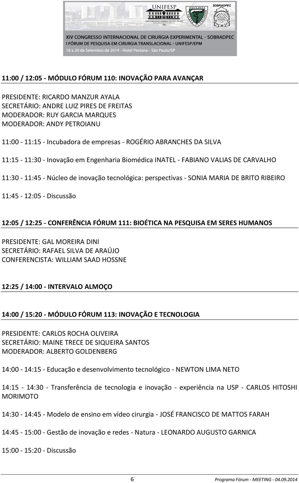 SONIA MARIA DE BRITO RIBEIRO 11:45-12:05 - Discussão 12:05 / 12:25 - CONFERÊNCIA FÓRUM 111: BIOÉTICA NA PESQUISA EM SERES HUMANOS PRESIDENTE: GAL MOREIRA DINI SECRETÁRIO: RAFAEL SILVA DE ARAÚJO