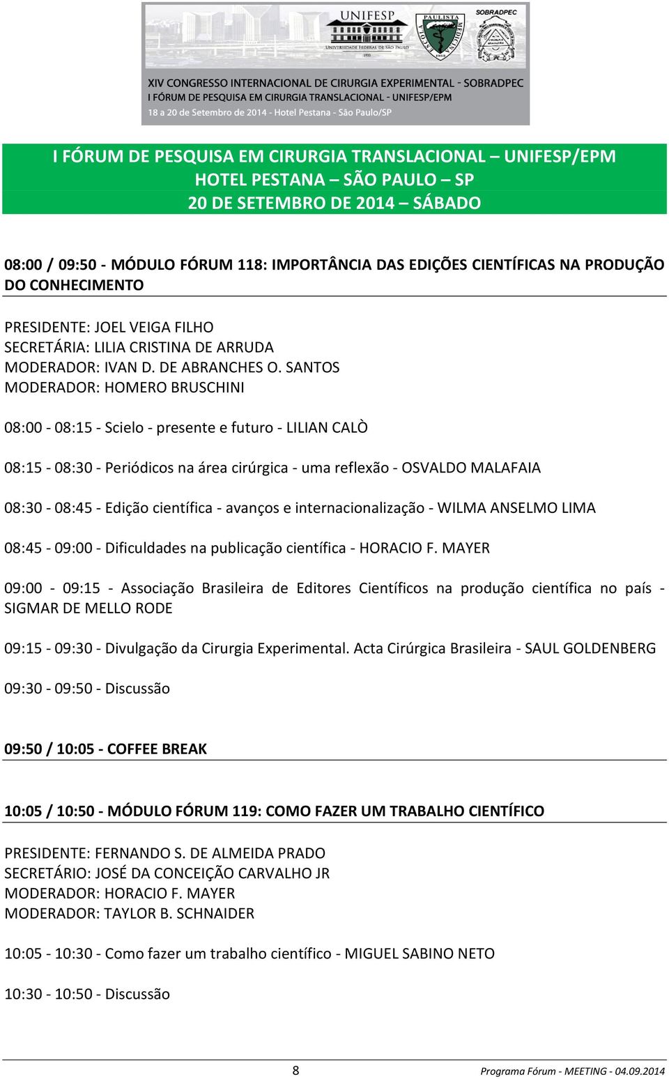 SANTOS MODERADOR: HOMERO BRUSCHINI 08:00-08:15 - Scielo - presente e futuro - LILIAN CALÒ 08:15-08:30 - Periódicos na área cirúrgica - uma reflexão - OSVALDO MALAFAIA 08:30-08:45 - Edição científica