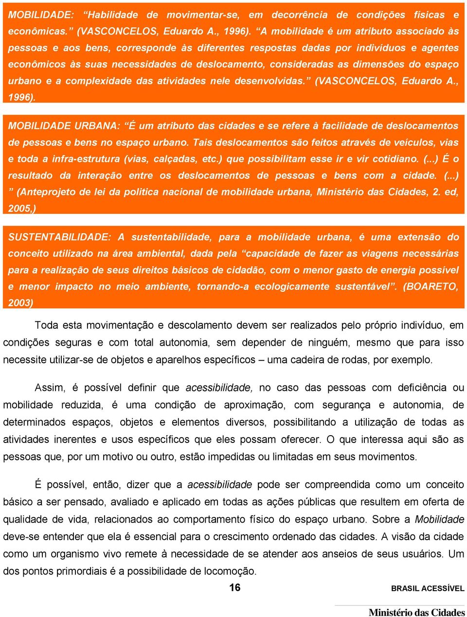 dimensões do espaço urbano e a complexidade das atividades nele desenvolvidas. (VASCONCELOS, Eduardo A., 1996).