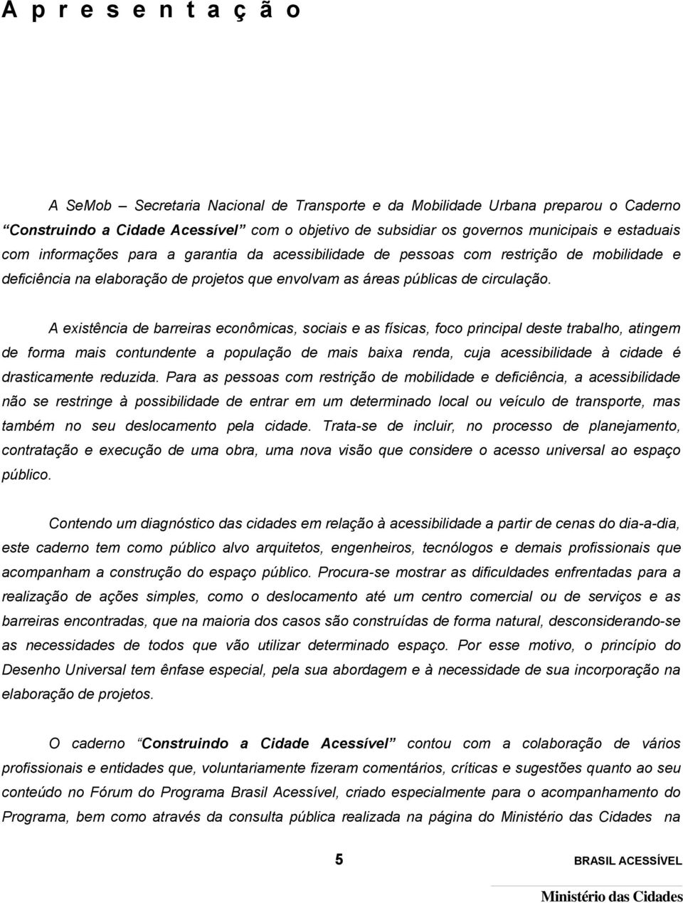 A existência de barreiras econômicas, sociais e as físicas, foco principal deste trabalho, atingem de forma mais contundente a população de mais baixa renda, cuja acessibilidade à cidade é