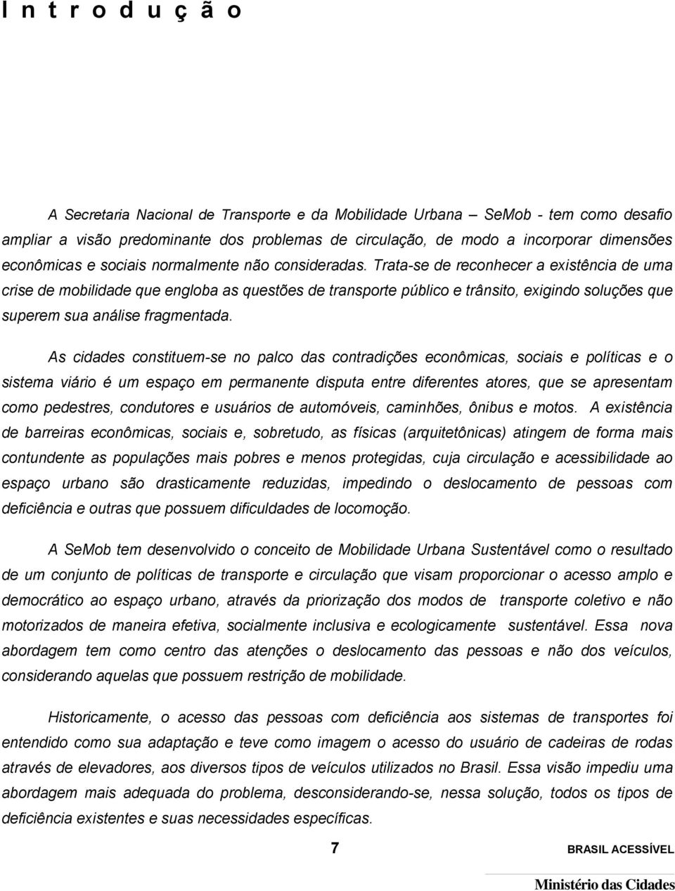 Trata-se de reconhecer a existência de uma crise de mobilidade que engloba as questões de transporte público e trânsito, exigindo soluções que superem sua análise fragmentada.