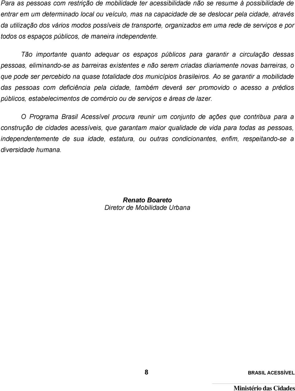 Tão importante quanto adequar os espaços públicos para garantir a circulação dessas pessoas, eliminando-se as barreiras existentes e não serem criadas diariamente novas barreiras, o que pode ser