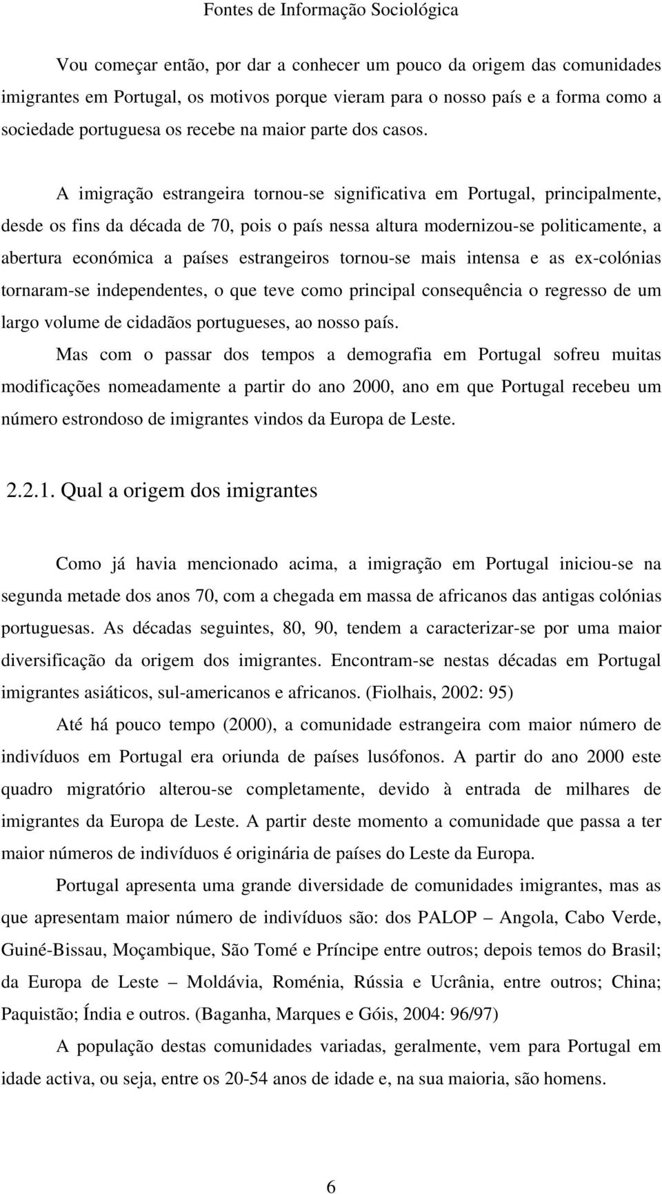 A imigração estrangeira tornou-se significativa em Portugal, principalmente, desde os fins da década de 70, pois o país nessa altura modernizou-se politicamente, a abertura económica a países