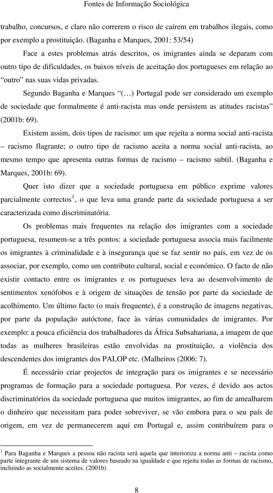 outro nas suas vidas privadas. Segundo Baganha e Marques ( ) Portugal pode ser considerado um exemplo de sociedade que formalmente é anti-racista mas onde persistem as atitudes racistas (2001b: 69).