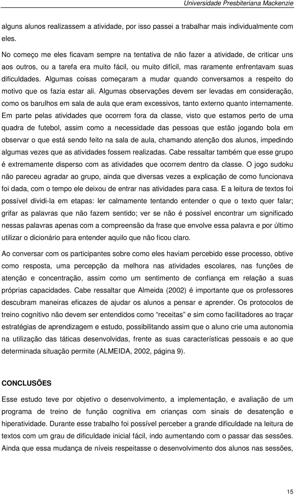 Algumas coisas começaram a mudar quando conversamos a respeito do motivo que os fazia estar ali.