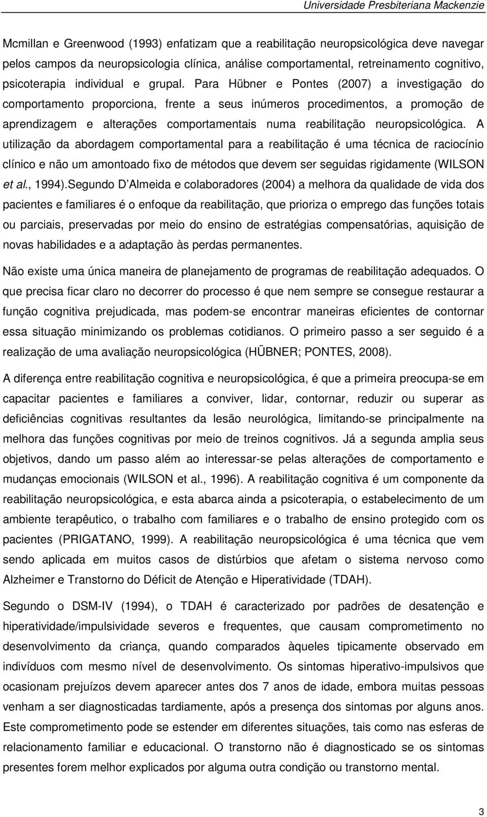 Para Hübner e Pontes (2007) a investigação do comportamento proporciona, frente a seus inúmeros procedimentos, a promoção de aprendizagem e alterações comportamentais numa reabilitação