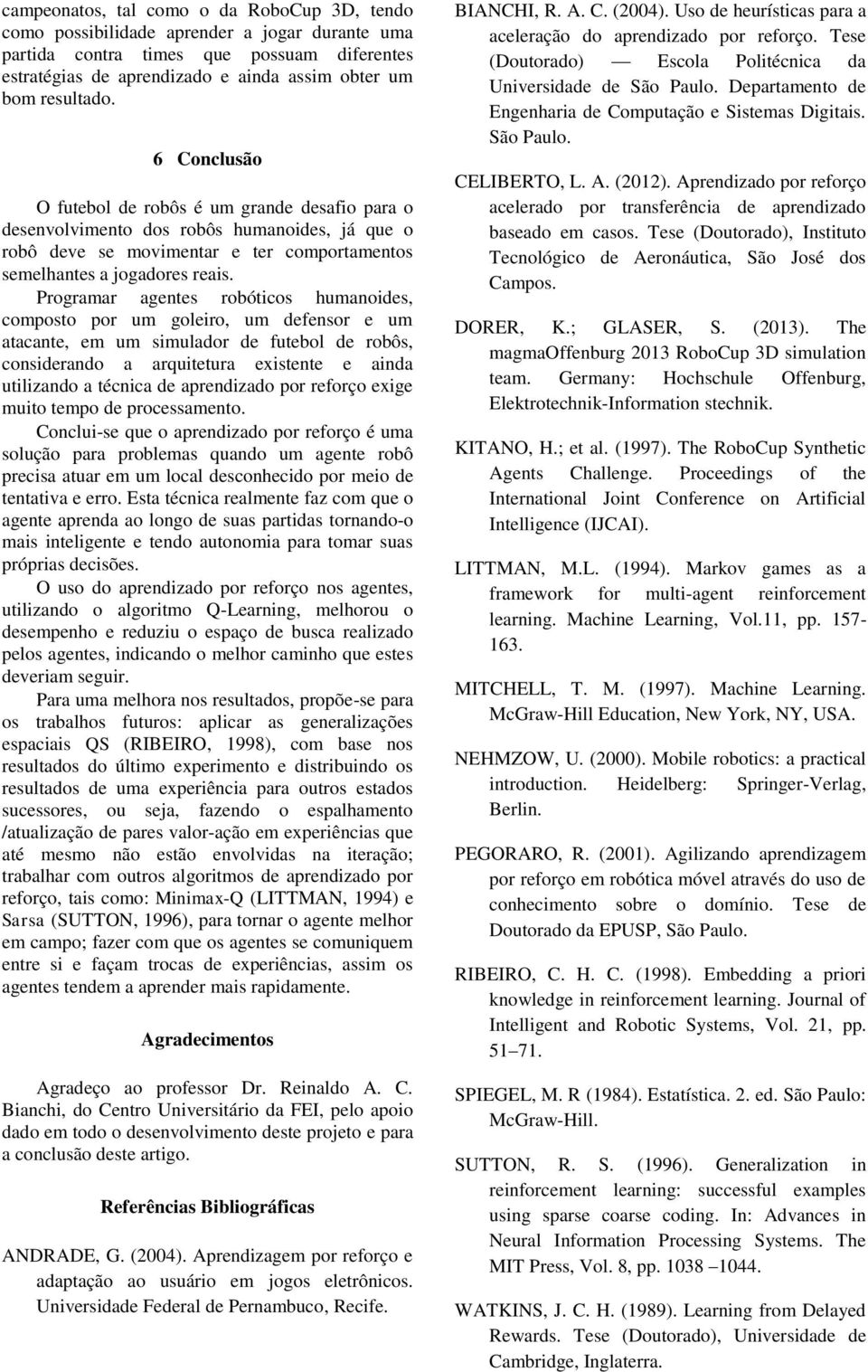 Programar agentes robóticos humanoides, composto por um goleiro, um defensor e um atacante, em um simulador de futebol de robôs, considerando a arquitetura existente e ainda utilizando a técnica de