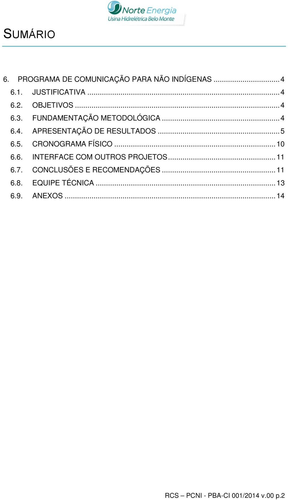 5. CRONOGRAMA FÍSICO... 10 6.6. INTERFACE COM OUTROS PROJETOS... 11 6.7.