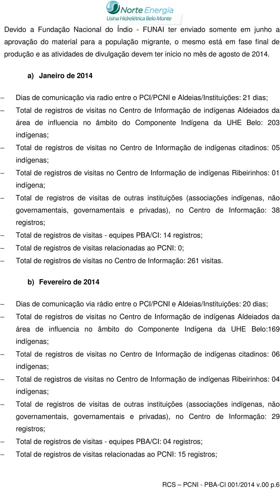 a) Janeiro de 2014 Dias de comunicação via radio entre o PCI/PCNI e Aldeias/Instituições: 21 dias; Total de registros de visitas no Centro de Informação de indígenas Aldeiados da área de influencia