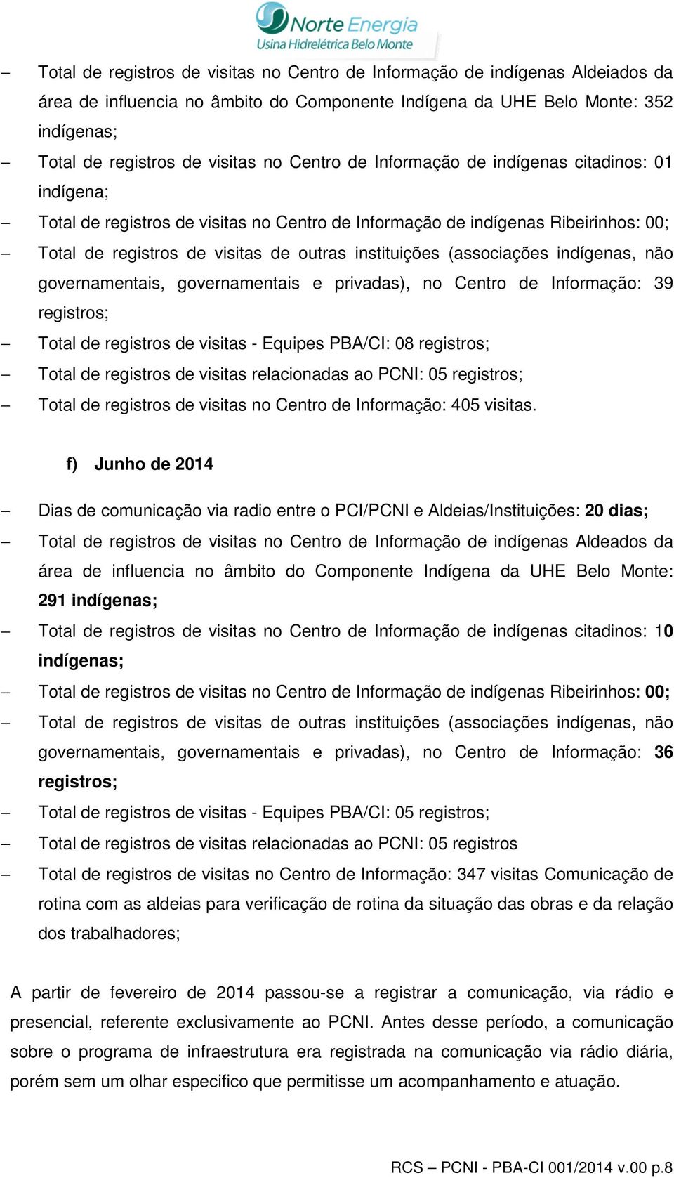 indígenas, não governamentais, governamentais e privadas), no Centro de Informação: 39 registros; Total de registros de visitas - Equipes PBA/CI: 08 registros; Total de registros de visitas