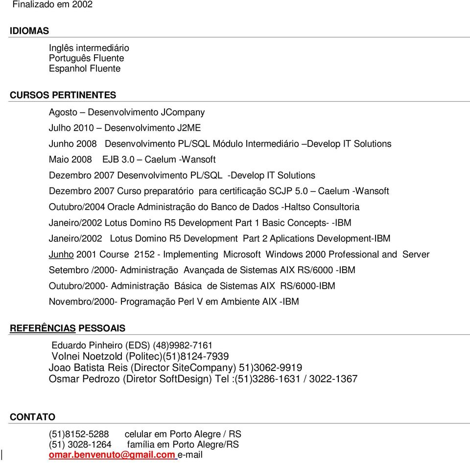 0 Caelum -Wansoft Outubro/2004 Oracle Administração do Banco de Dados -Haltso Consultoria Janeiro/2002 Lotus Domino R5 Development Part 1 Basic Concepts- -IBM Janeiro/2002 Lotus Domino R5 Development