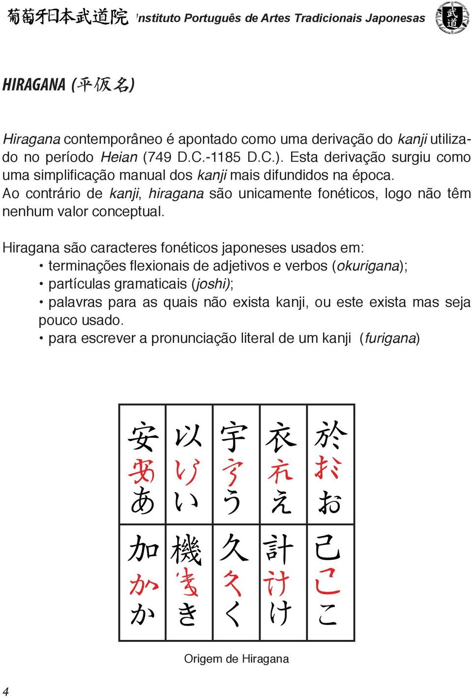 Hiragana são caracteres fonéticos japoneses usados em: terminações flexionais de adjetivos e verbos (okurigana); partículas gramaticais (joshi); palavras