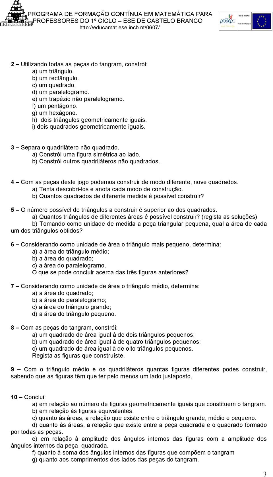 b) Constrói outros quadriláteros não quadrados. 4 Com as peças deste jogo podemos construir de modo diferente, nove quadrados. a) Tenta descobri-los e anota cada modo de construção.