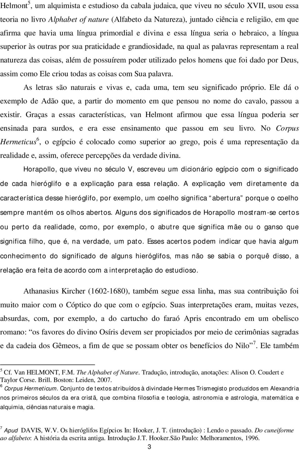 de possuírem poder utilizado pelos homens que foi dado por Deus, assim como Ele criou todas as coisas com Sua palavra. As letras são naturais e vivas e, cada uma, tem seu significado próprio.