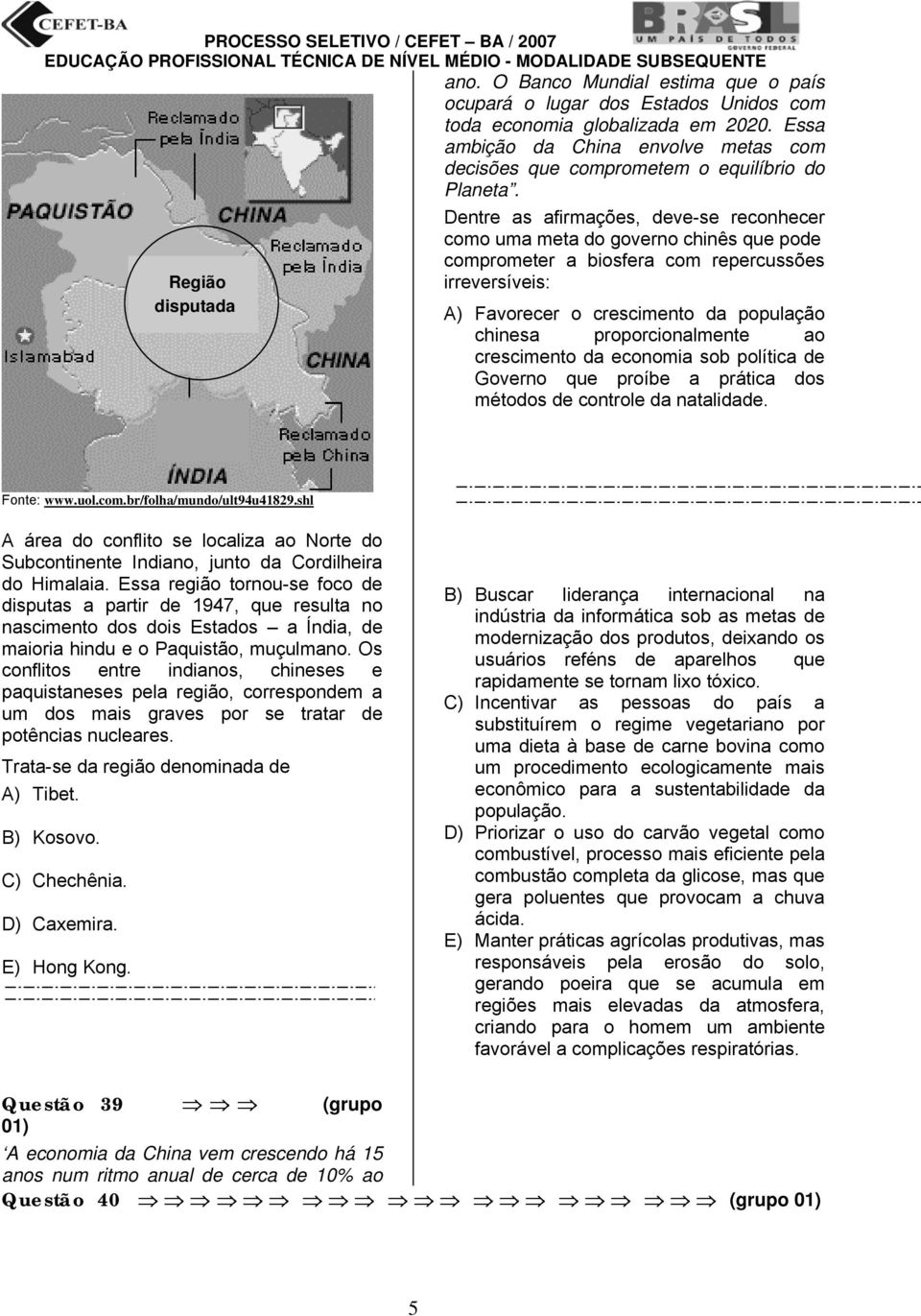 Região disputada Dentre as afirmações, deve-se reconhecer como uma meta do governo chinês que pode comprometer a biosfera com repercussões irreversíveis: A) Favorecer o crescimento da população