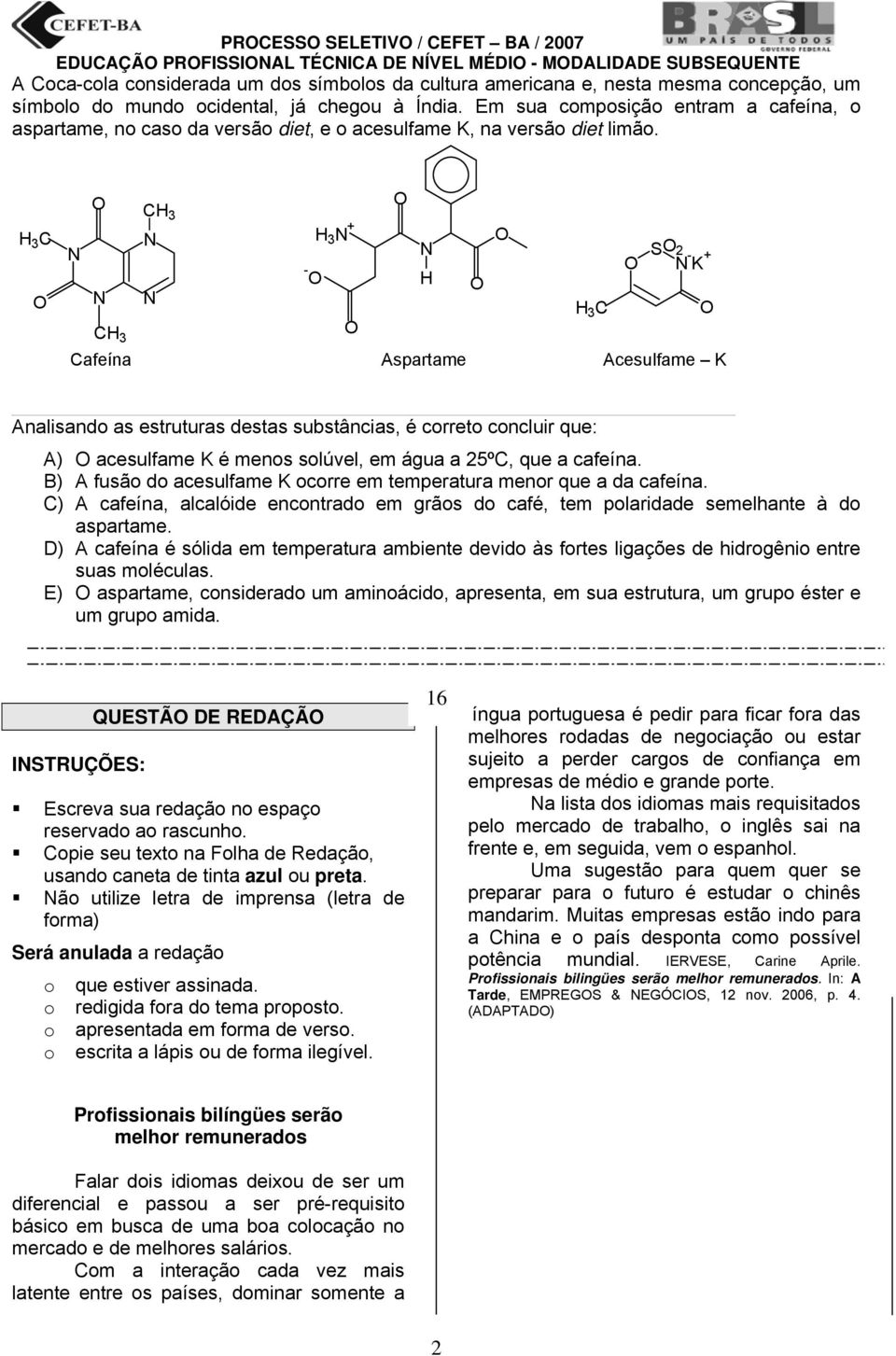 H 3 C O O O CH 3 N H 3 N + O N N SO 2 - O N - K + O H O N N H 3 C O CH 3 O Cafeína Aspartame Acesulfame K Analisando as estruturas destas substâncias, é correto concluir que: A) O acesulfame K é