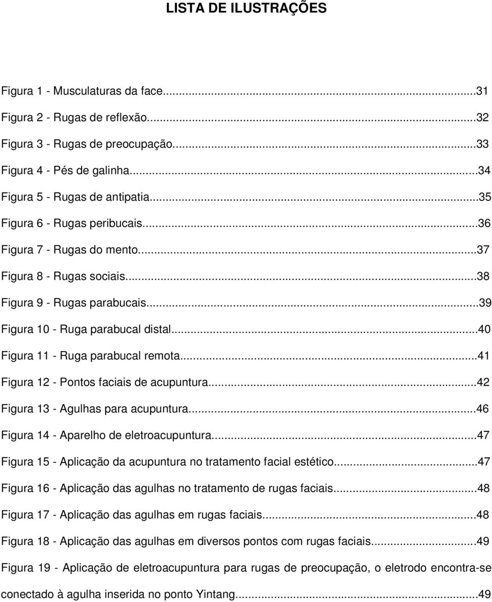 ..40 Figura 11 - Ruga parabucal remota...41 Figura 12 - Pontos faciais de acupuntura...42 Figura 13 - Agulhas para acupuntura...46 Figura 14 - Aparelho de eletroacupuntura.