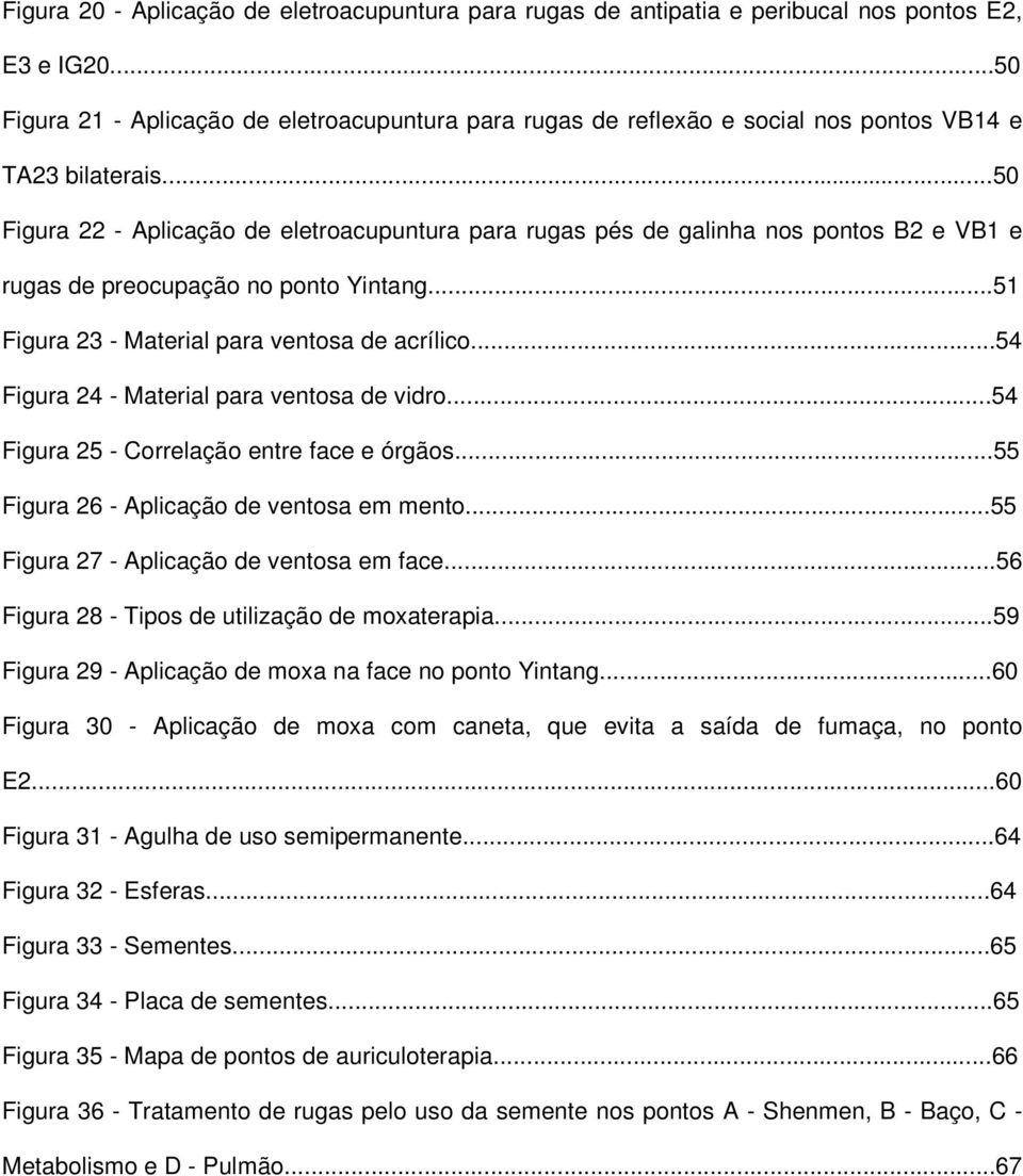 ..50 Figura 22 - Aplicação de eletroacupuntura para rugas pés de galinha nos pontos B2 e VB1 e rugas de preocupação no ponto Yintang...51 Figura 23 - Material para ventosa de acrílico.