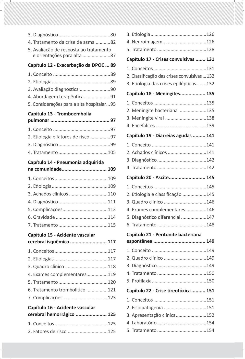 Diagnóstico...99 4. Tratamento...105 Capítulo 14 - Pneumonia adquirida na comunidade... 109 1. Conceitos...109 2. Etiologia...109 3. Achados clínicos...110 4. Diagnóstico...111 5. Complicações...113 6.