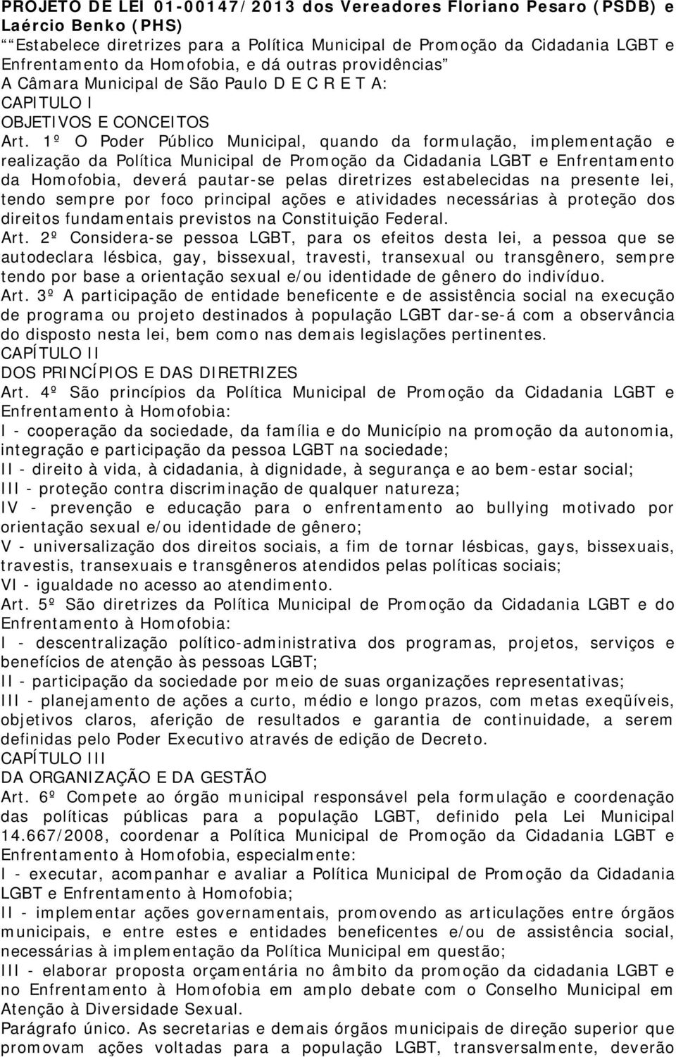 1º O Poder Público Municipal, quando da formulação, implementação e realização da Política Municipal de Promoção da Cidadania LGBT e Enfrentamento da Homofobia, deverá pautar-se pelas diretrizes