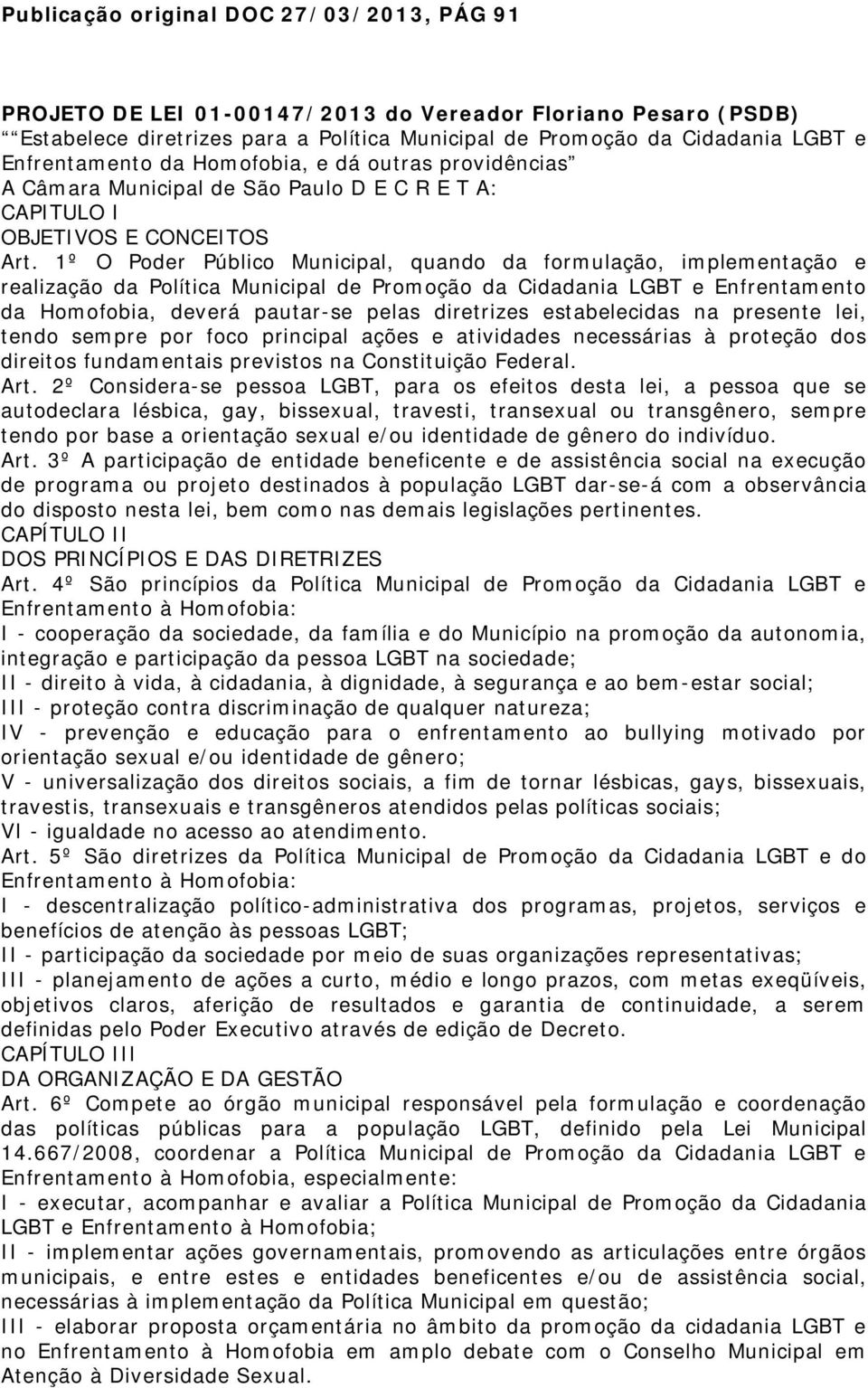 1º O Poder Público Municipal, quando da formulação, implementação e realização da Política Municipal de Promoção da Cidadania LGBT e Enfrentamento da Homofobia, deverá pautar-se pelas diretrizes