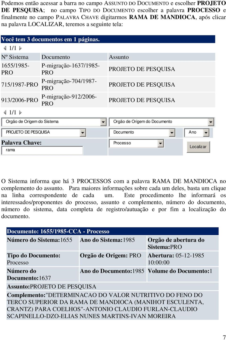 1/1 Nº Sistema Documento Assunto 1655/1985- P-migração-1637/1985- JETO DE PESQUISA 715/1987- P-migração-704/1987- JETO DE PESQUISA 913/2006- P-migração-912/2006- JETO DE PESQUISA 1/1 Orgão de Origem