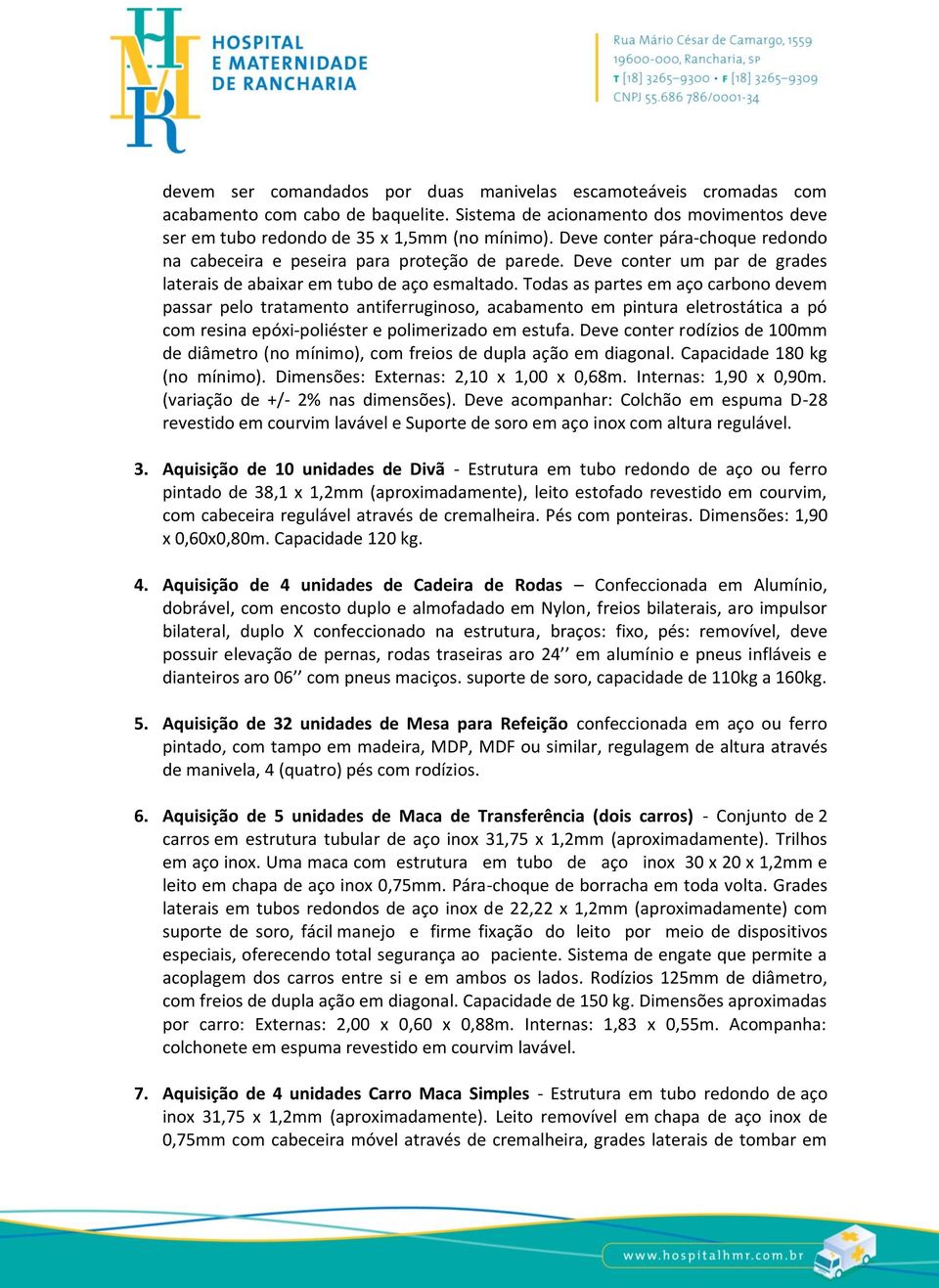 Todas as partes em aço carbono devem passar pelo tratamento antiferruginoso, acabamento em pintura eletrostática a pó com resina epóxi-poliéster e polimerizado em estufa.