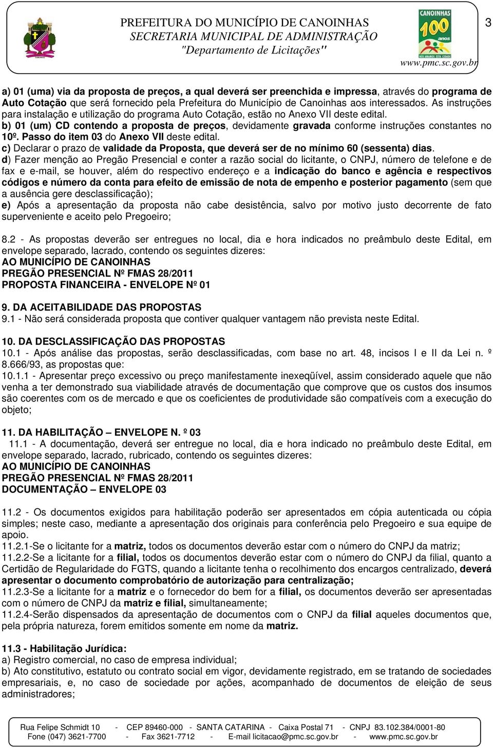 b) 01 (um) CD contendo a proposta de preços, devidamente gravada conforme instruções constantes no 10º. Passo do item 03 do Anexo VII deste edital.