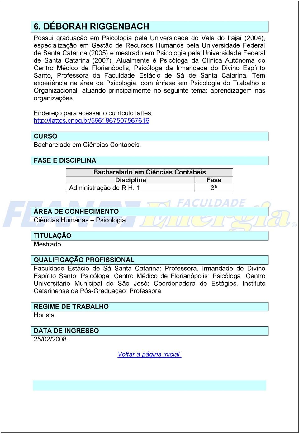 Atualmente é Psicóloga da Clínica Autônoma do Centro Médico de Florianópolis, Psicóloga da Irmandade do Divino Espírito Santo, Professora da Faculdade Estácio de Sá de Santa Catarina.