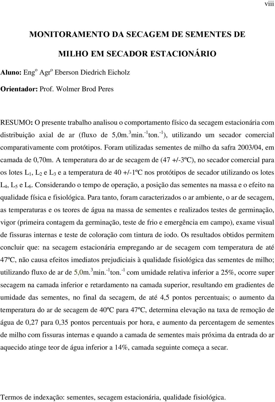 -1 ), utilizando um secador comercial comparativamente com protótipos. Foram utilizadas sementes de milho da safra 2003/04, em camada de 0,70m.