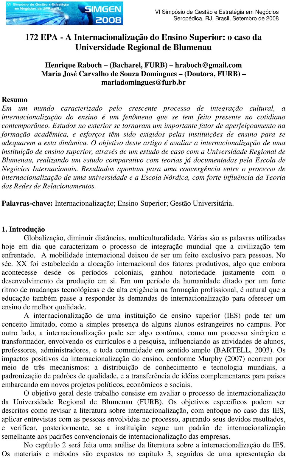 br Resumo Em um mundo caracterizado pelo crescente processo de integração cultural, a internacionalização do ensino é um fenômeno que se tem feito presente no cotidiano contemporâneo.