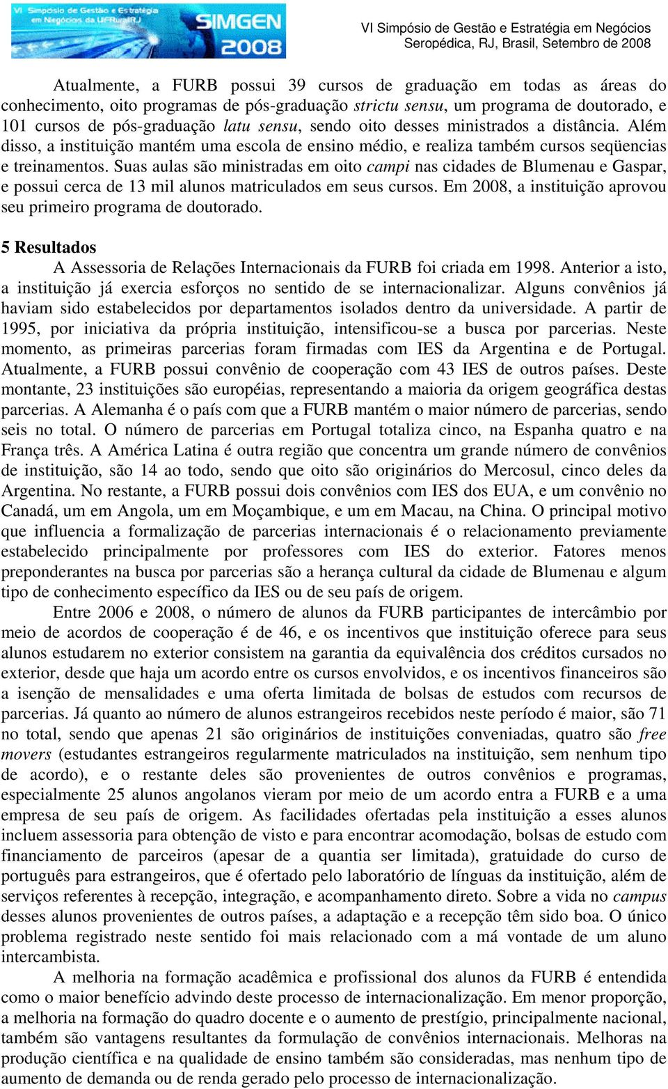 Suas aulas são ministradas em oito campi nas cidades de Blumenau e Gaspar, e possui cerca de 13 mil alunos matriculados em seus cursos.