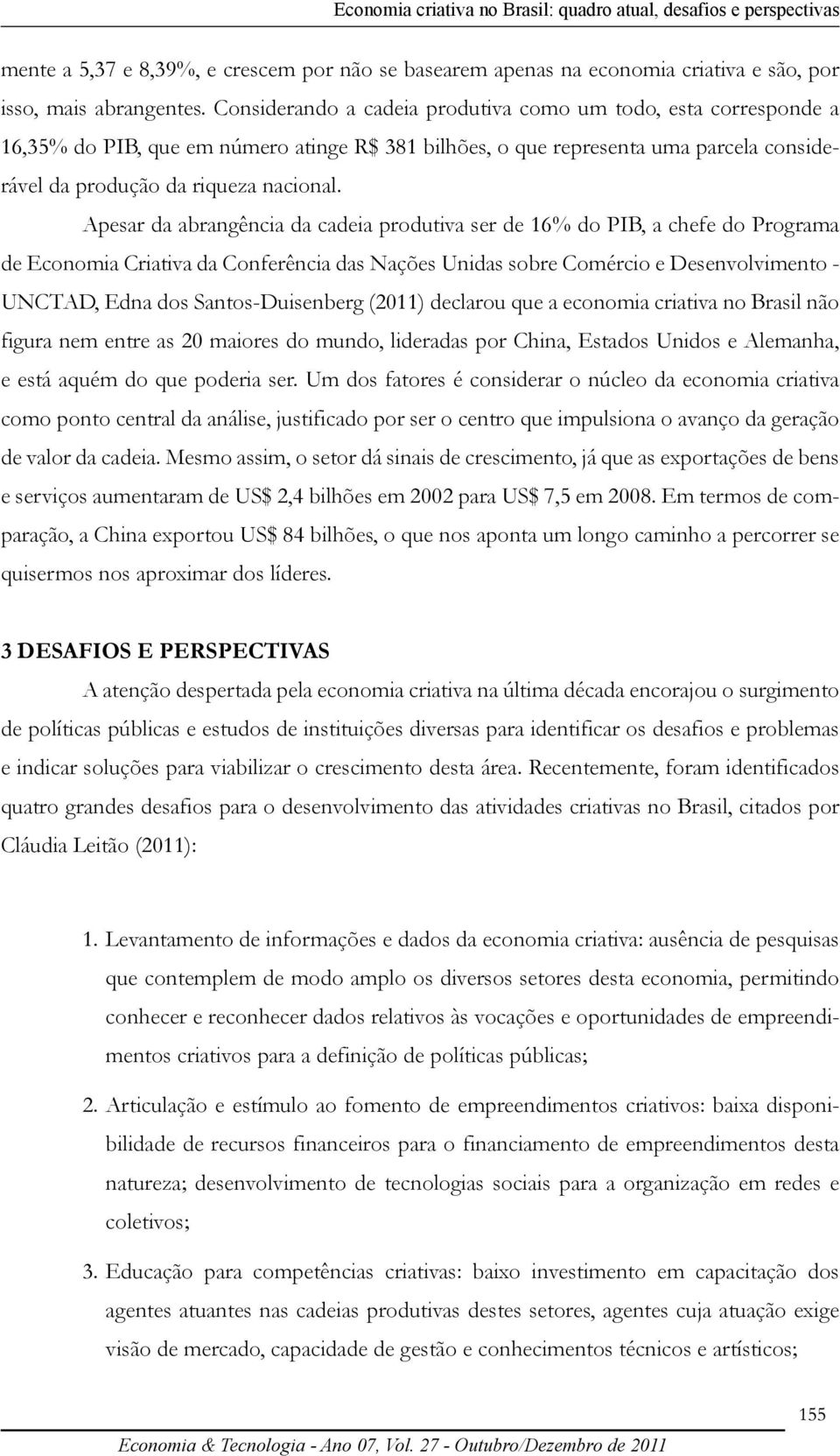 Apesar da abrangência da cadeia produtiva ser de 16% do PIB, a chefe do Programa de Economia Criativa da Conferência das Nações Unidas sobre Comércio e Desenvolvimento - Unctad, Edna dos