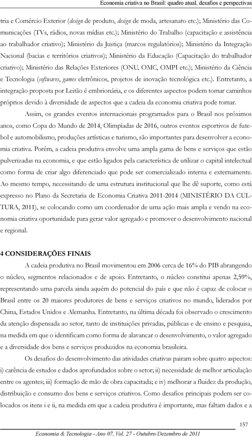 ); Ministério do Trabalho (capacitação e assistência ao trabalhador criativo); Ministério da Justiça (marcos regulatórios); Ministério da Integração Nacional (bacias e territórios criativos);