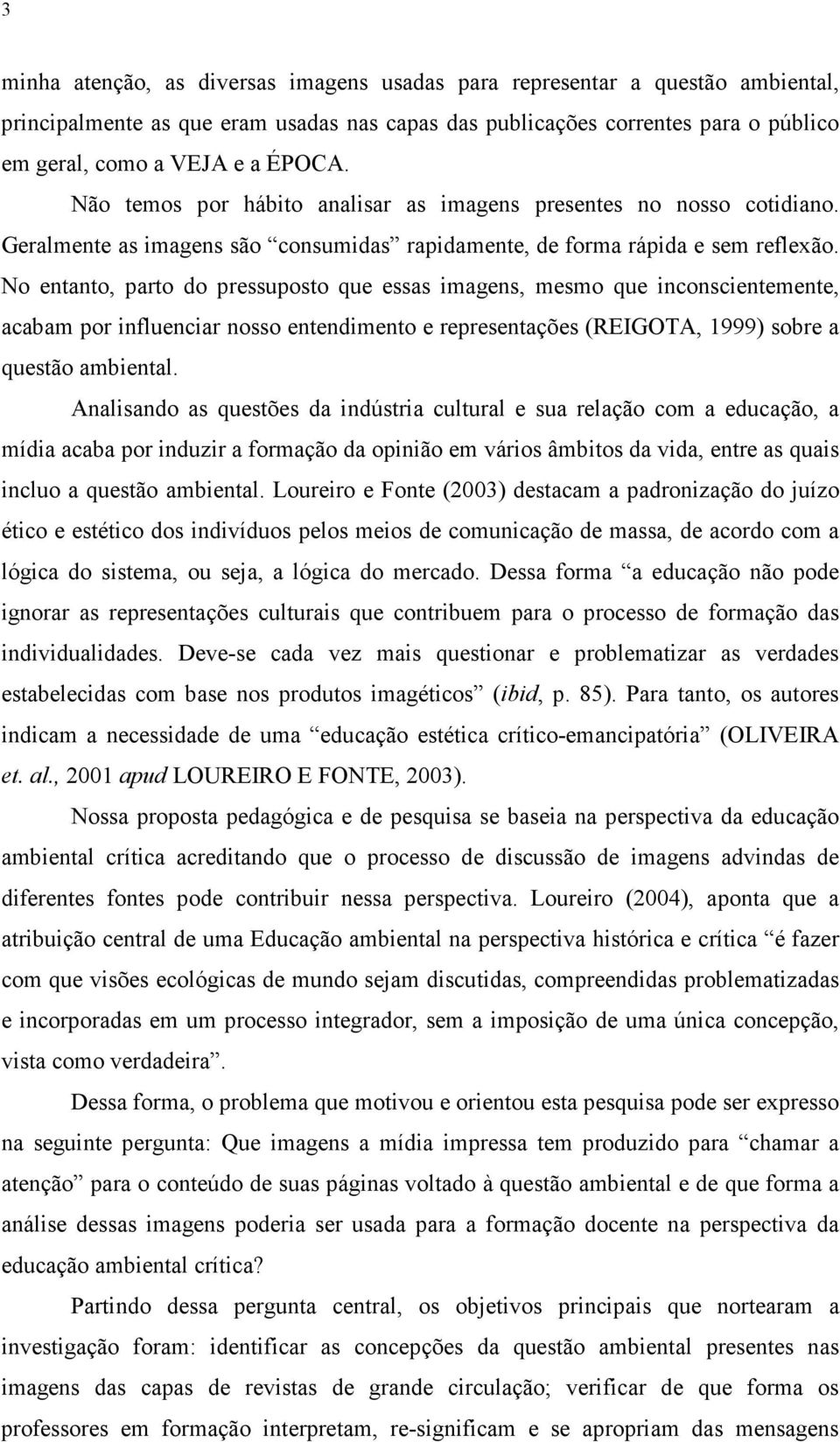 No entanto, parto do pressuposto que essas imagens, mesmo que inconscientemente, acabam por influenciar nosso entendimento e representações (REIGOTA, 1999) sobre a questão ambiental.