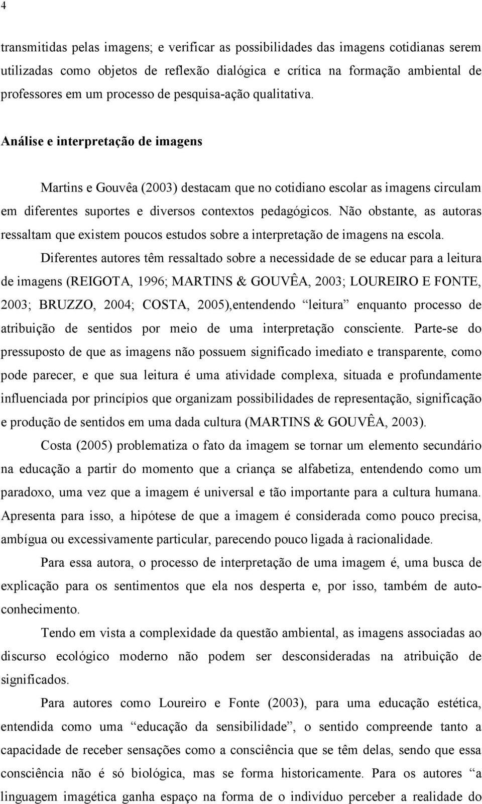 Não obstante, as autoras ressaltam que existem poucos estudos sobre a interpretação de imagens na escola.