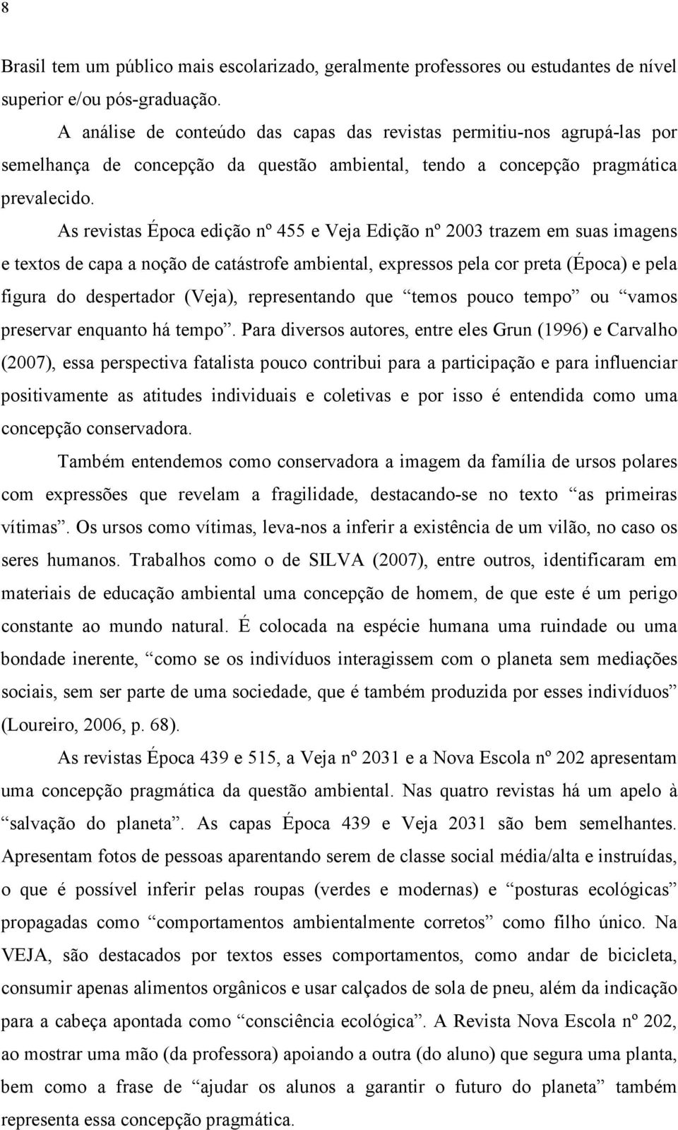 As revistas Época edição nº 455 e Veja Edição nº 2003 trazem em suas imagens e textos de capa a noção de catástrofe ambiental, expressos pela cor preta (Época) e pela figura do despertador (Veja),