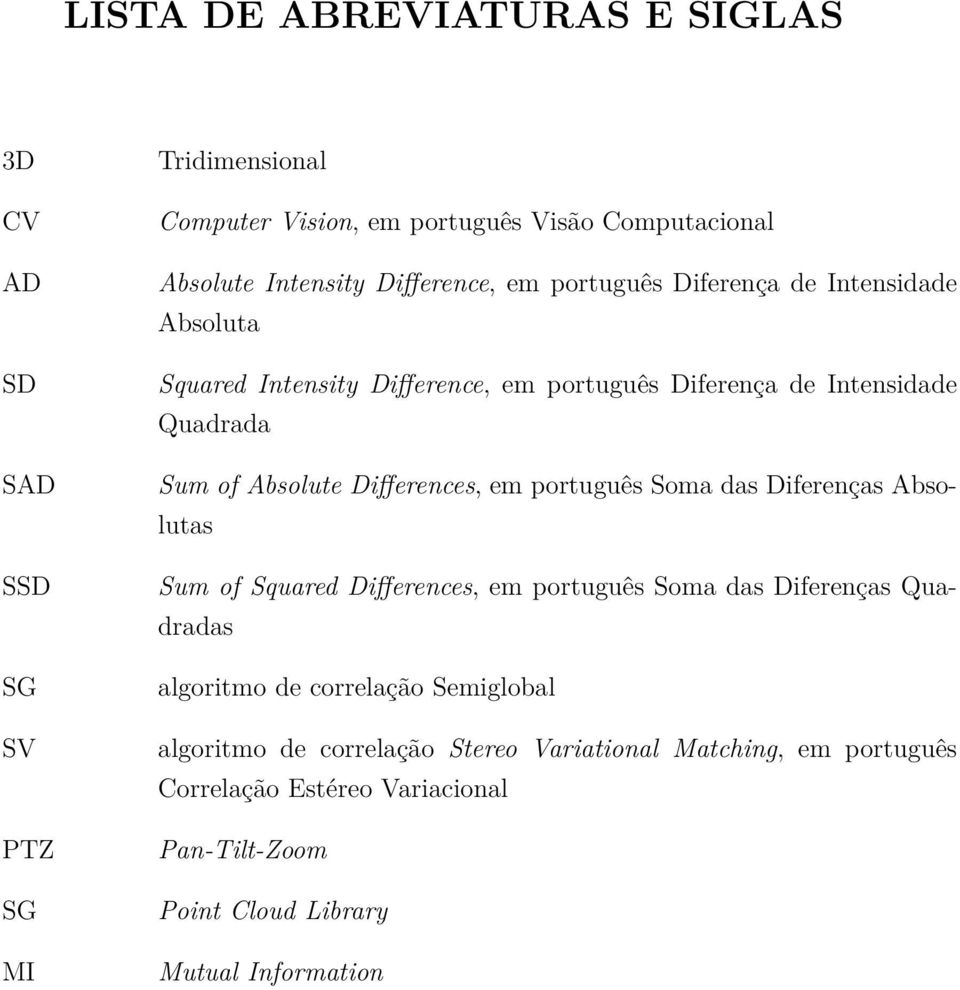 Differences, em português Soma das Diferenças Absolutas Sum of Squared Differences, em português Soma das Diferenças Quadradas algoritmo de correlação