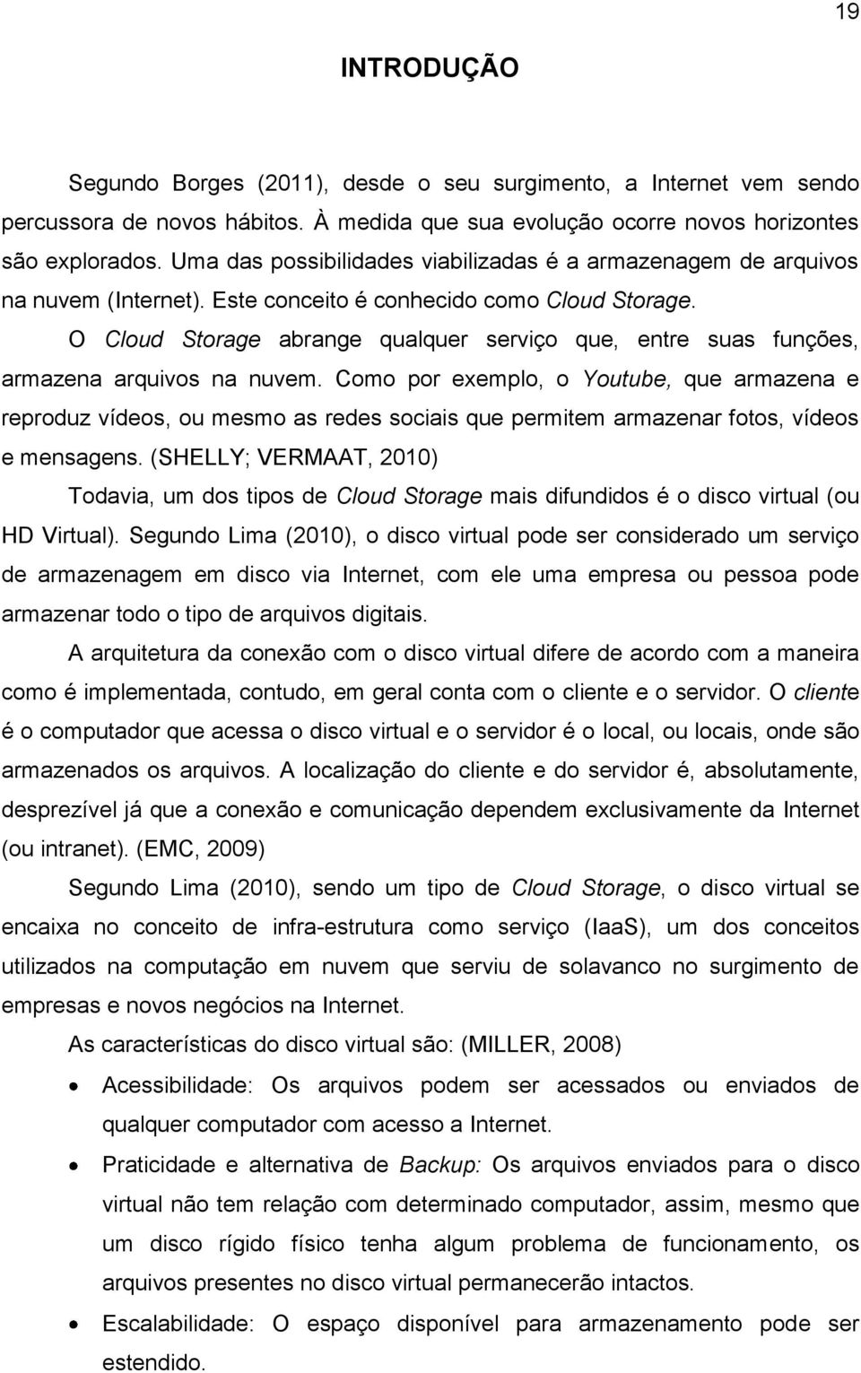 O Cloud Storage abrange qualquer serviço que, entre suas funções, armazena arquivos na nuvem.