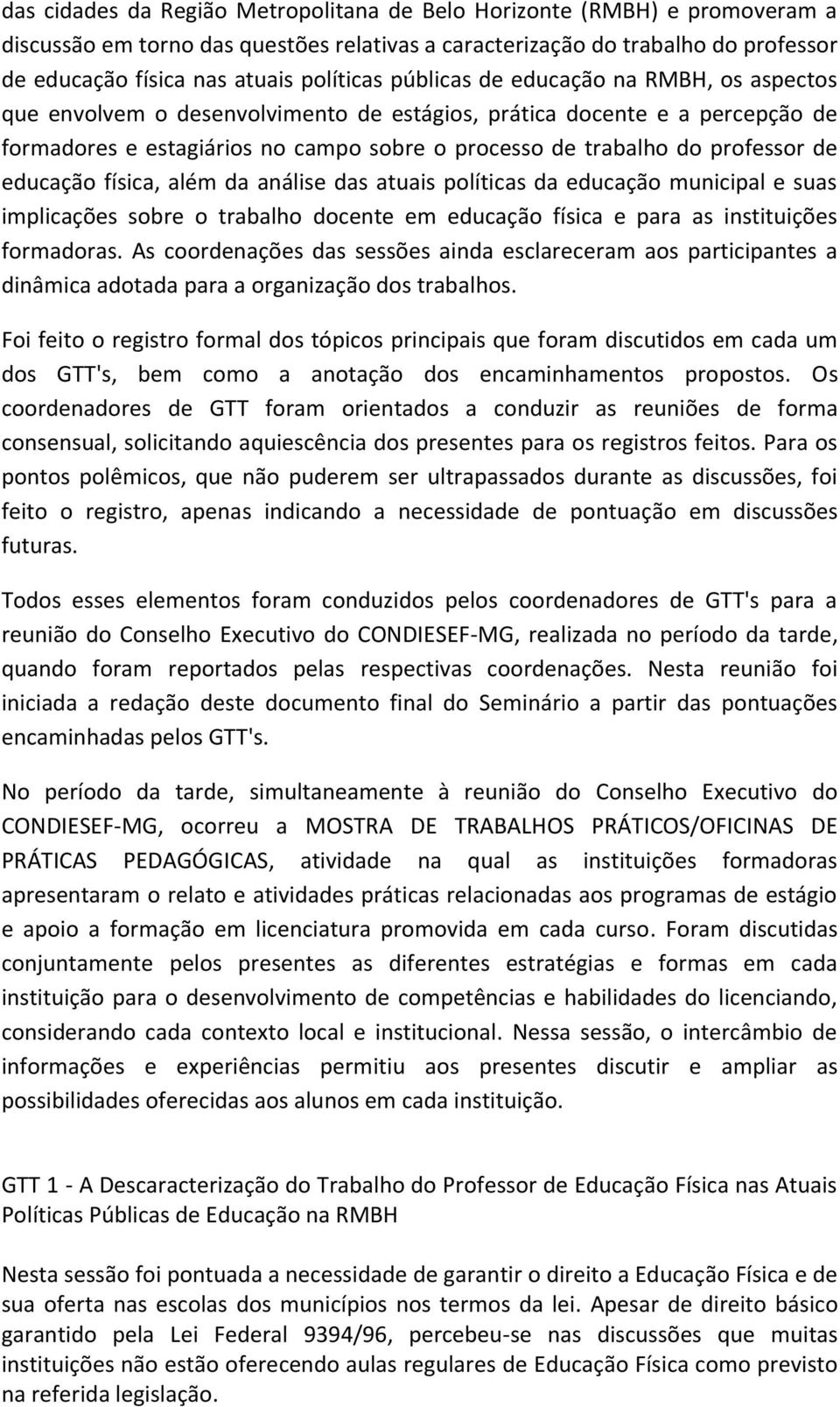 educação física, além da análise das atuais políticas da educação municipal e suas implicações sobre o trabalho docente em educação física e para as instituições formadoras.