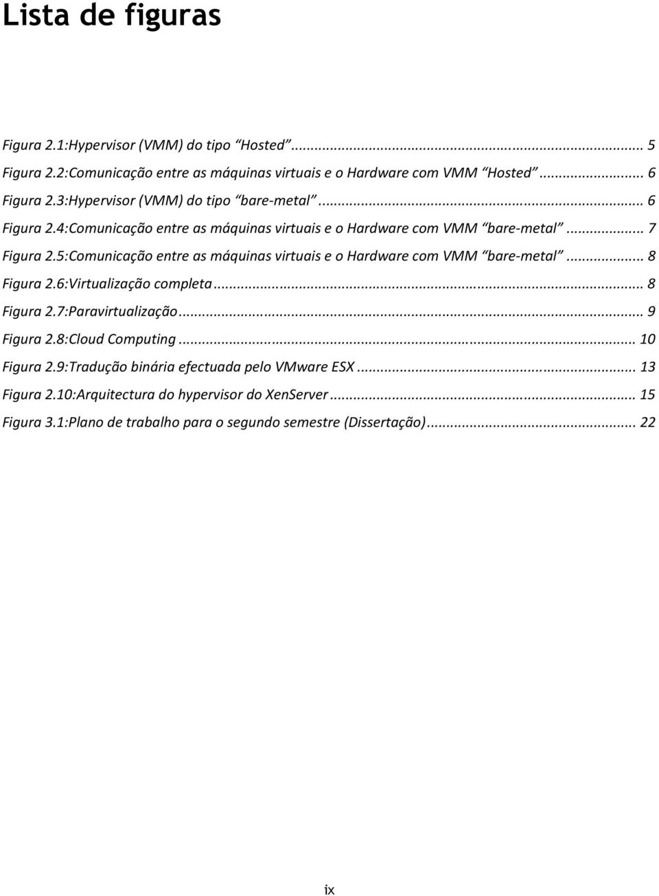 5:Comunicação entre as máquinas virtuais e o Hardware com VMM bare-metal... 8 Figura 2.6:Virtualização completa... 8 Figura 2.7:Paravirtualização... 9 Figura 2.