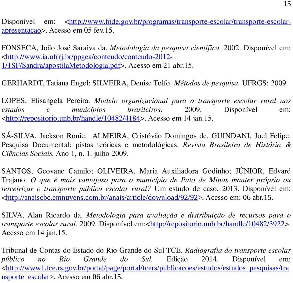 UFRGS: 2009. LOPES, Elisangela Pereira. Modelo organizacional para o transporte escolar rural nos estados e municípios brasileiros. 2009. Disponível em: <http://repositorio.unb.br/handle/10482/4184>.